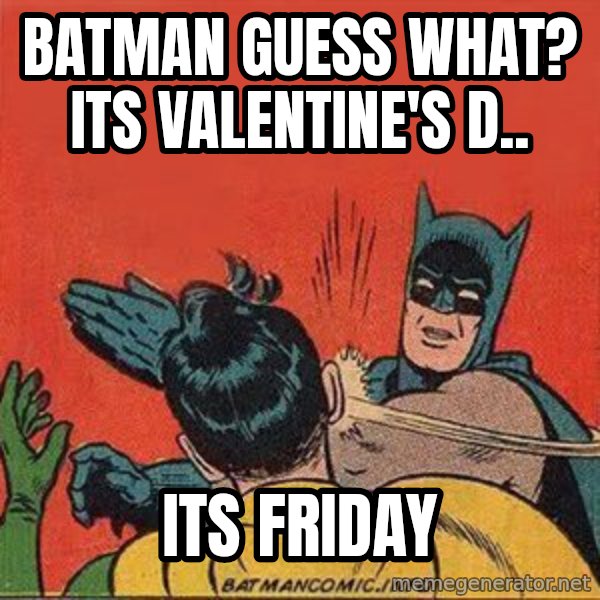 batman slap robin meme: BATMAN GUESS WHAT? ITS VALENTINE'S D.. / ITs friday