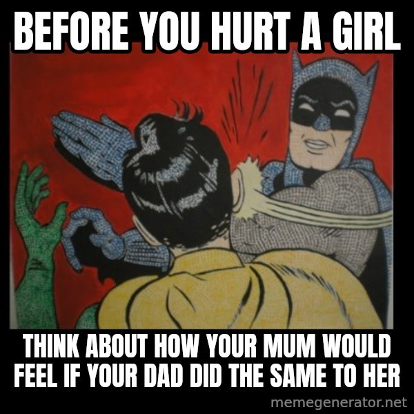 Batman Slappp meme: Before you hurt a girl / Think about how your mum would feel if your dad did the same to her