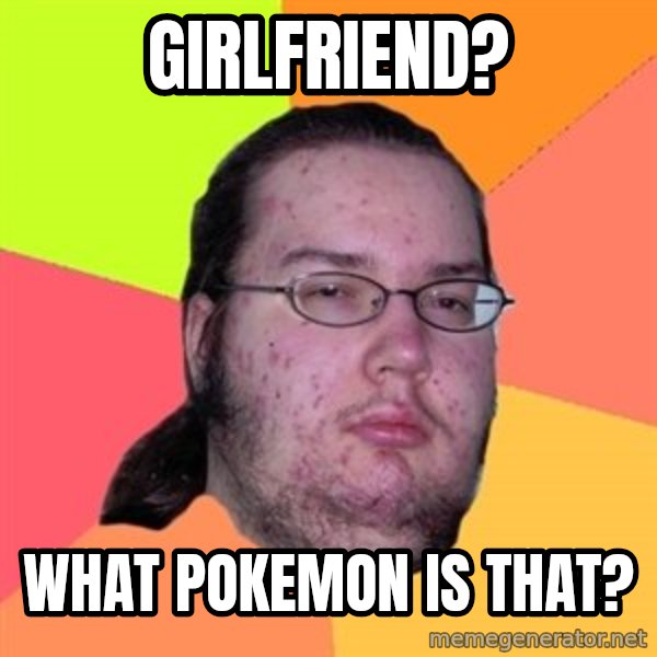 Butthurt Dweller meme: Girlfriend? / what Pokemon is that?