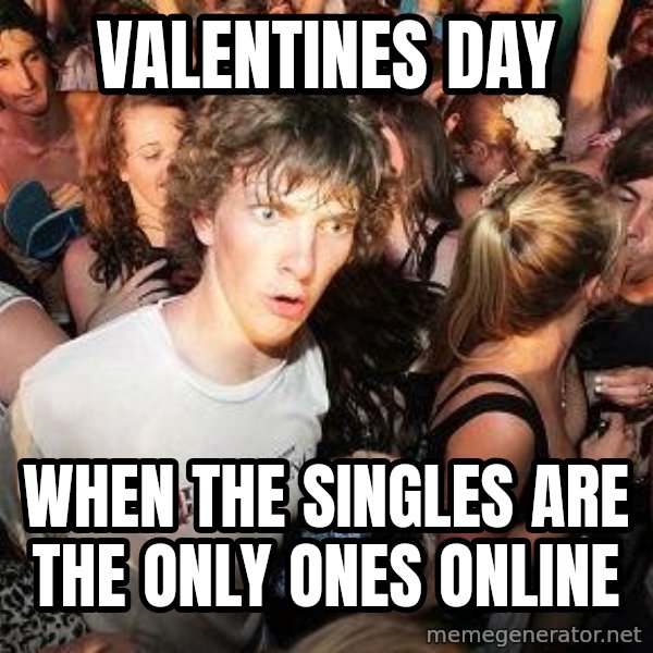 Sudden Realization Ralph meme: Valentines day / when the singles are the only ones online