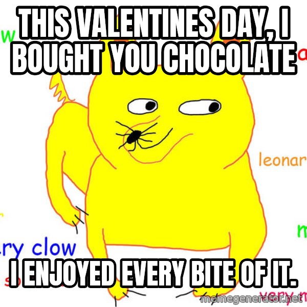 Grumpy Cat  meme: This Valentines day, I bought you chocolate / I enjoyed every bite of it.