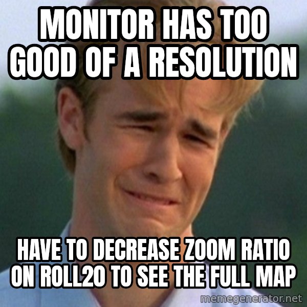 90s Problems meme: Monitor has too good of a resolution / have to decrease zoom ratio on roll20 to see the full map