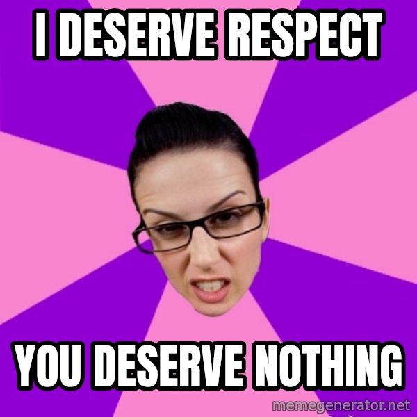 Privilege Denying Feminist meme: i deserve respect / you deserve nothing