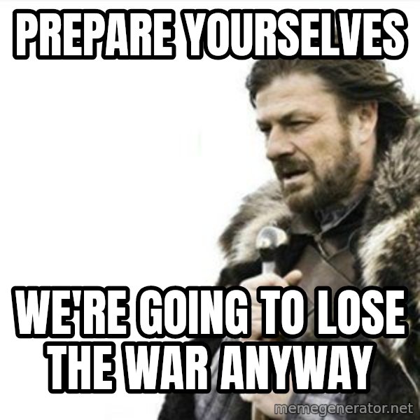 Prepare yourself meme: Prepare yourselves / We're going to lose the war anyway