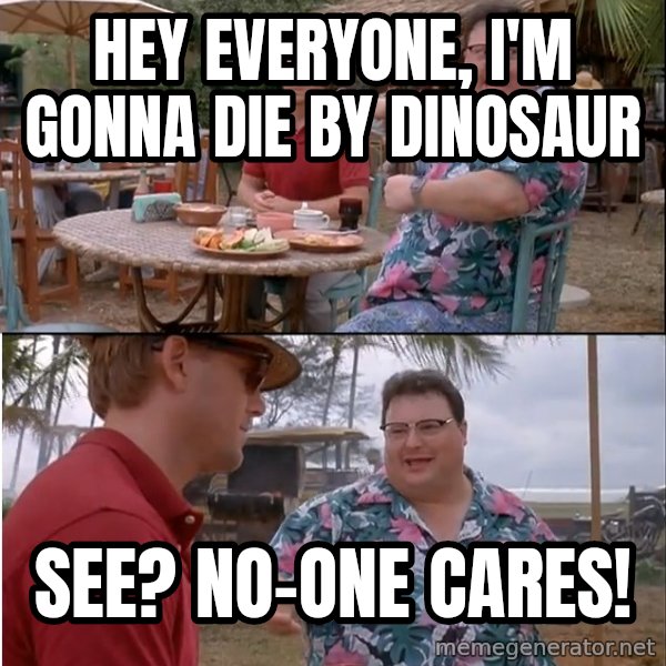 See? Nobody Cares meme: Hey everyone, i'm gonna die  by dinosaur / see? no-one cares!