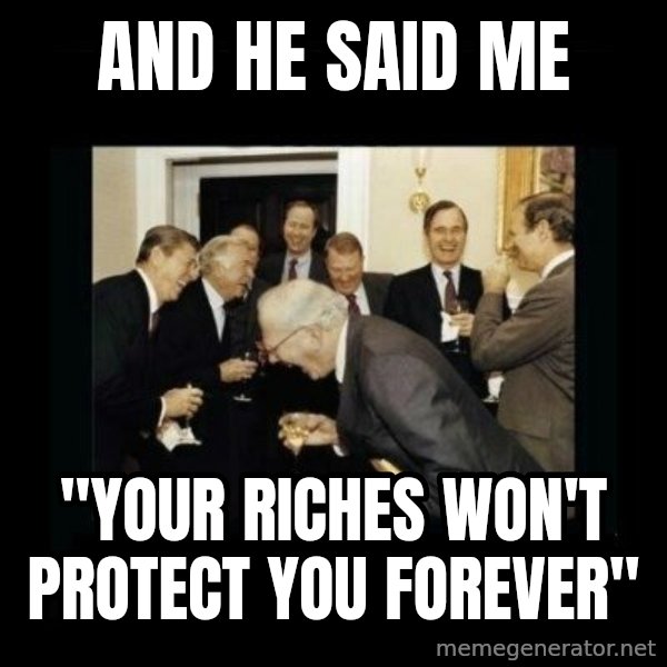 Rich Men Laughing meme: and he said me / "your riches won't protect you forever"