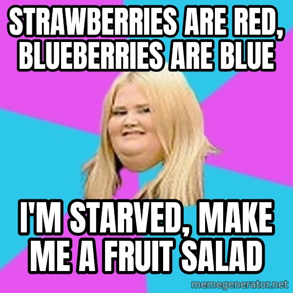 Fat Girl meme: strawberries are red, blueberries are blue / i'm starved, make me a fruit salad