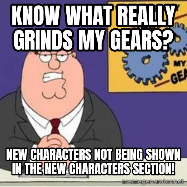 Grinds My Gears Peter Griffin meme: know what really grinds my gears? / new characters not being shown in the new characters section!