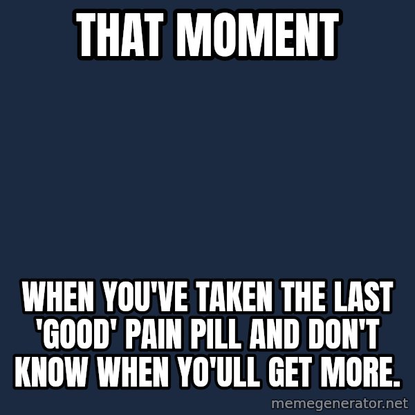 Chronic Illness Cat meme: That moment / when you've taken the last 'good' Pain Pill and don't know when yo'ull get more.