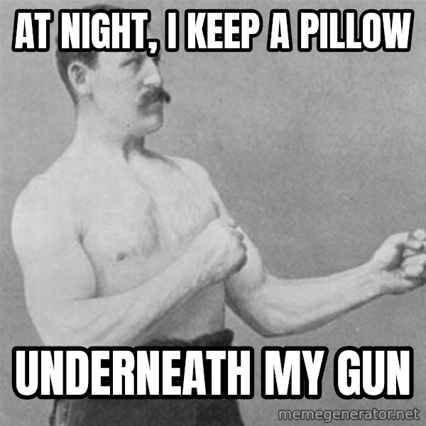 overly manlyman meme: At night, I keep a pillow / underneath my gun