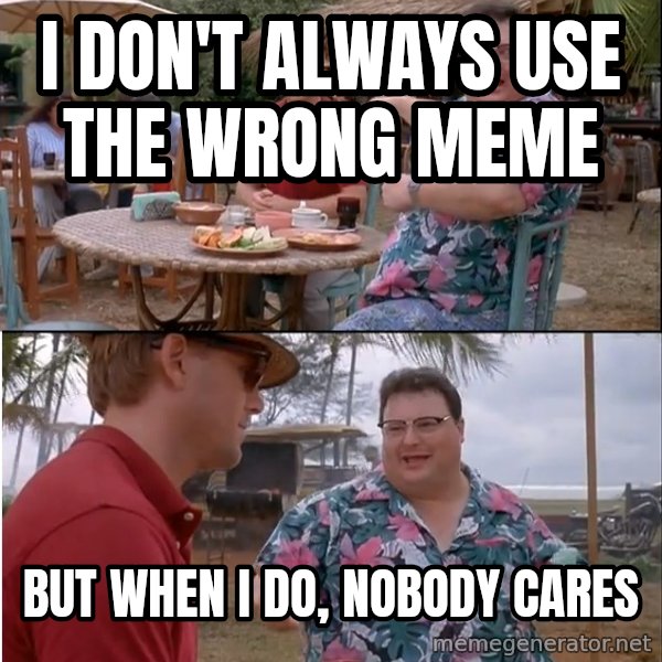 See? Nobody Cares meme: i don't always use the wrong meme / but when i do, nobody cares