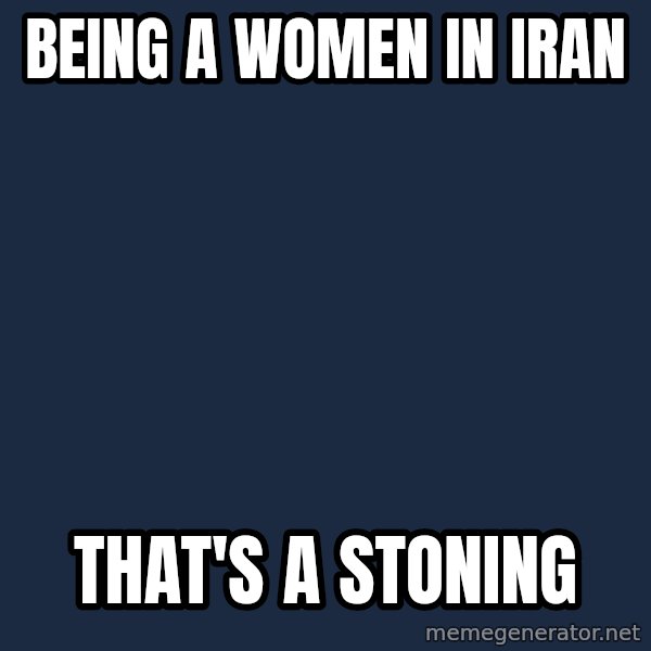 Thats a paddlin meme: Being a women in iran / that's a STONING