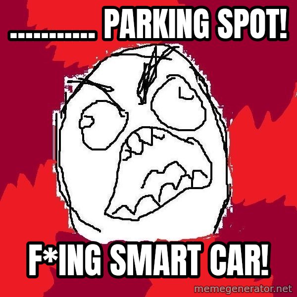 Rage FU meme: ........... parking spot! / F*ing smart car!
