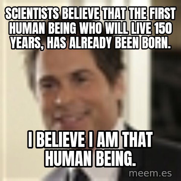 Chris Traeger meme: Scientists believe that the first human being who will live 150 years, has already been born. / I believe I am that human being.