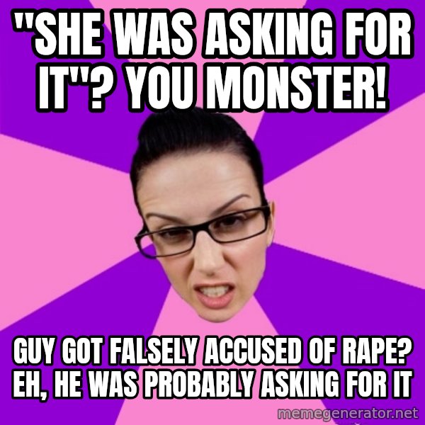 Privilege Denying Feminist meme: "she was asking for it"? you monster! / guy got falsely accused of rape? eh, he was probably asking for it