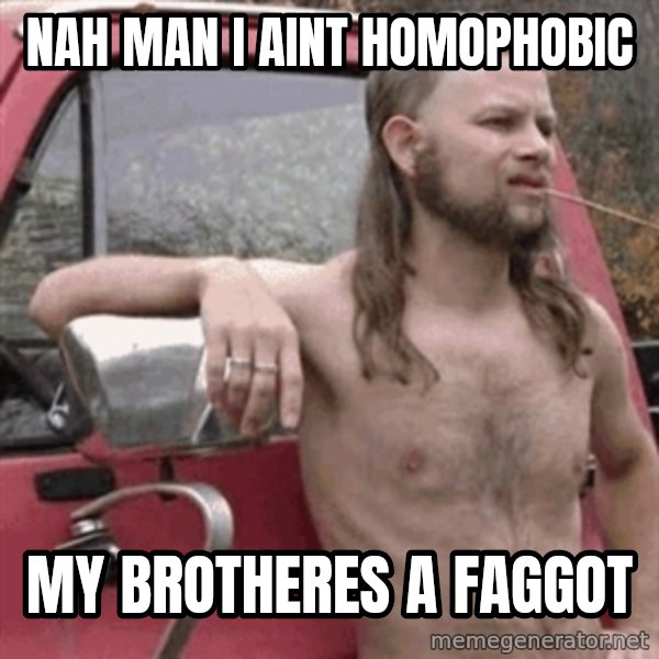 Almost Politically Correct Redneck meme: nah man i aint homophobic / my brotheres a faggot