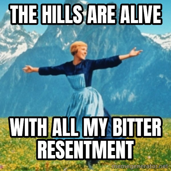 Sound Of Music Lady meme: The hills are alive / With all my bitter resentment