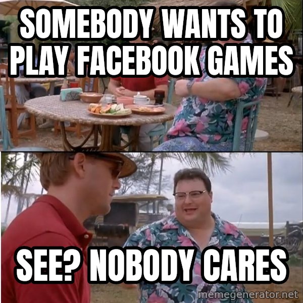 See? Nobody Cares meme: Somebody wants to play facebook Games / See? Nobody Cares