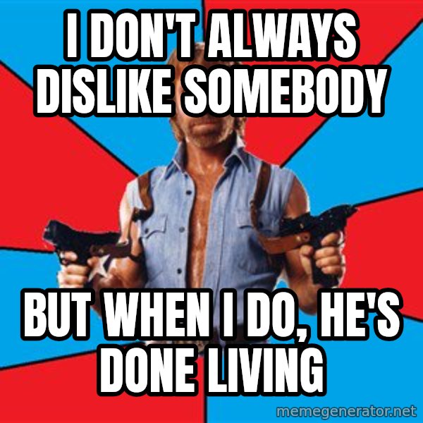 Chuck Norris  meme: i don't always dislike somebody / but when i do, he's done living