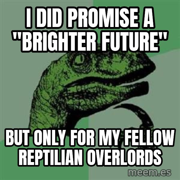 Philosoraptor meme: I did Promise a "Brighter Future" / But only for my fellow reptilian overlords