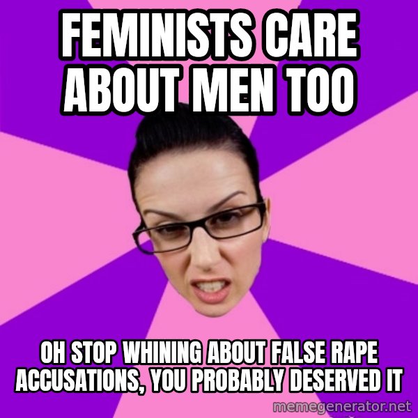 Privilege Denying Feminist meme: feminists care about men too / oh stop whining about false rape accusations, you probably deserved it