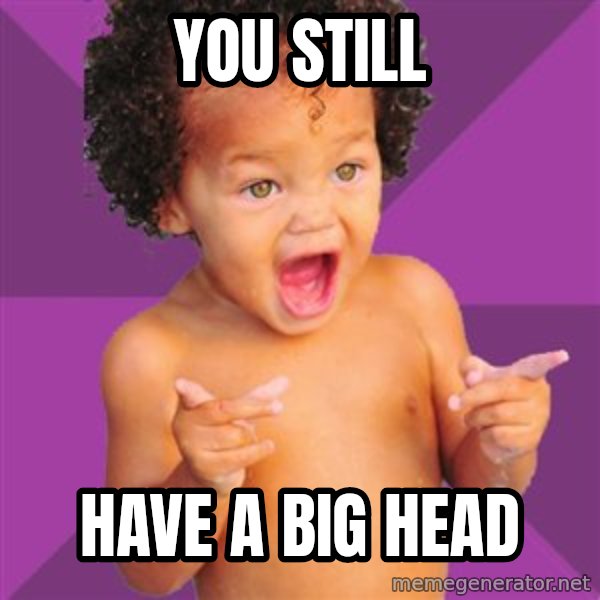 Baby $wag meme: You still / Have a big head