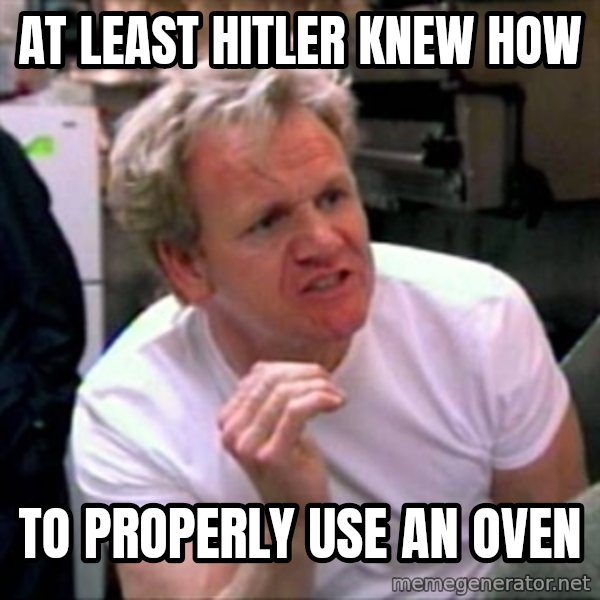 Gordon Ramsay meme: At least hitler knew how / to properly use an oven