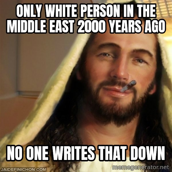 Good Guy Jesus meme: only white person in the middle east 2000 years ago / no one writes that down