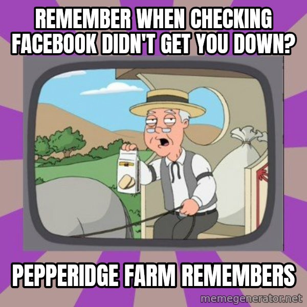 Pepperidge Farm Remembers FG meme: Remember when checking facebook didn't get you down? / Pepperidge Farm Remembers