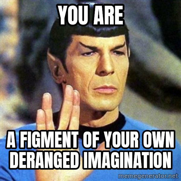 Spock meme: You Are / A figment of your own deranged imagination