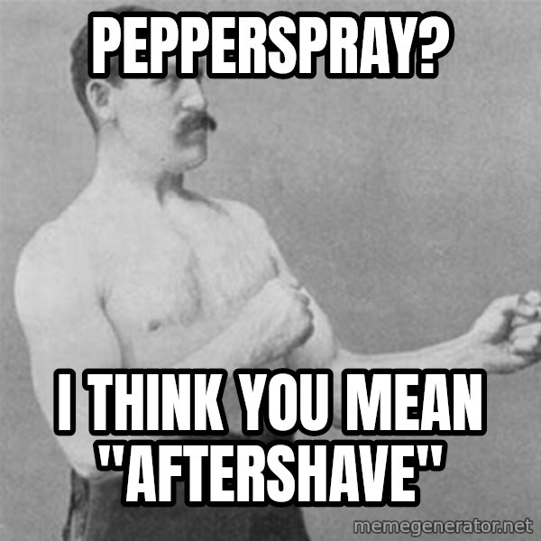 overly manlyman meme: Pepperspray? / I think you mean "aftershave"
