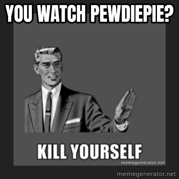 kill yourself guy meme: You watch Pewdiepie?