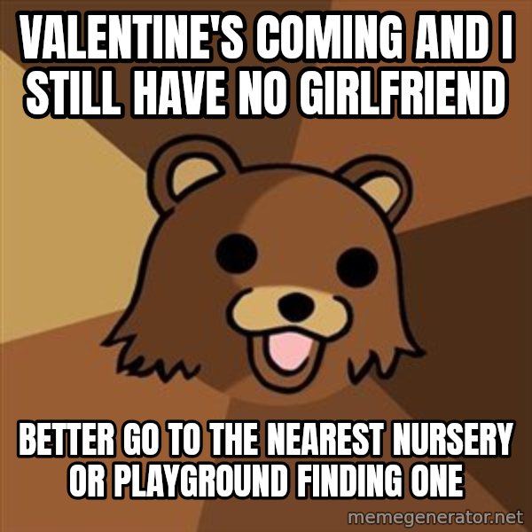 Pedobear meme: valentine's coming and i still have no girlfriend / better go to the nearest nursery or playground finding one