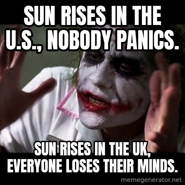 joker mind loss meme: sun rises in the U.S., nobody panics. / sun rises in the UK, everyone loses their minds.