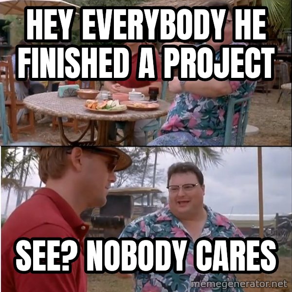 See? Nobody Cares meme: hey everybody he finished a project / see? nobody cares