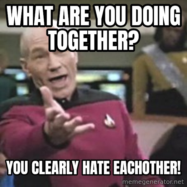 Captain Picard meme: what are you doing together? / you clearly hate eachother!