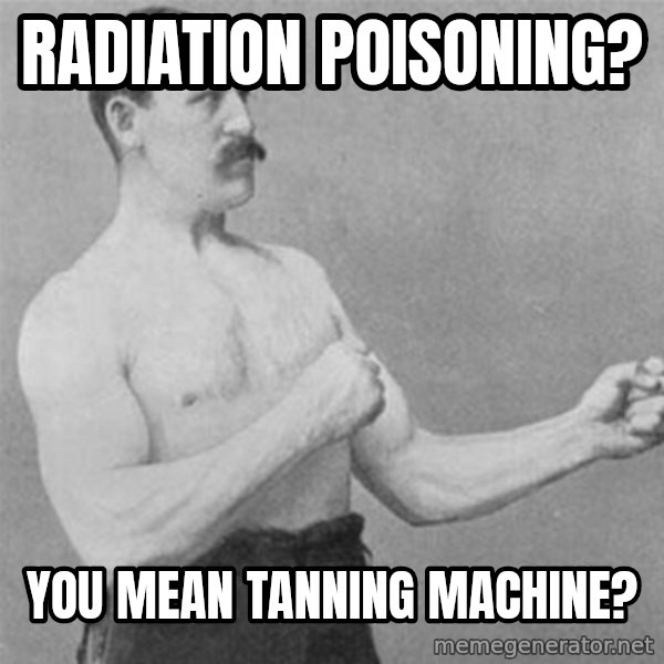 overly manlyman meme: Radiation Poisoning? / You mean TANNING MACHINE?