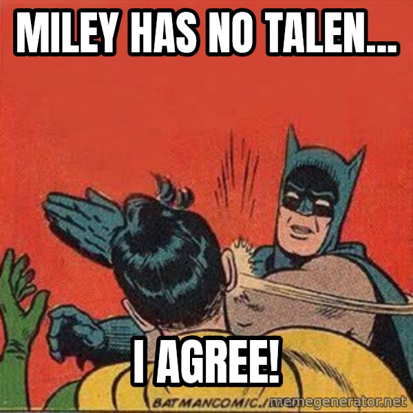 batman slap robin meme: miley has no talen... / I agree!