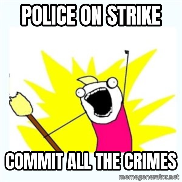 All the things meme: police on strike / commit all the crimes