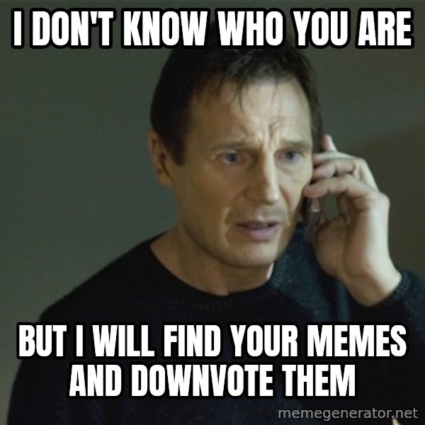 I don't know who you are... meme: i don't know who you are / but i will find your memes and downvote them