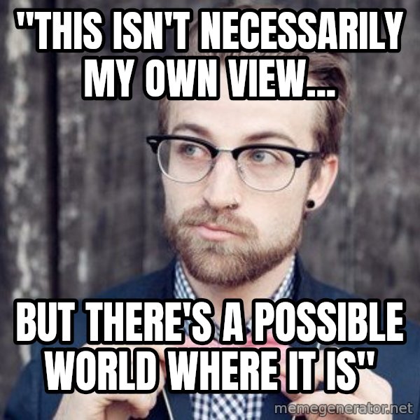 Scumbag Analytic Philosopher meme: "THIS ISN'T NECESSARILY MY OWN VIEW... / BUT THERE'S A POSSIBLE WORLD WHERE IT IS"