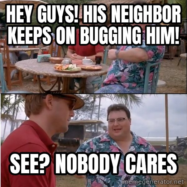 See? Nobody Cares meme: hey guys! his neighbor keeps on bugging him! / see? nobody cares