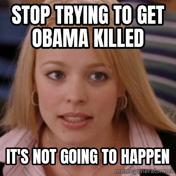 mean girls meme: stop trying to get obama killed / it's not going to happen