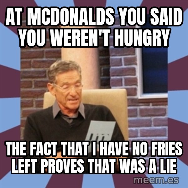 maury povich lol meme: At mcdonalds you said you weren't hungry / The fact that I have no fries left proves that was a lie