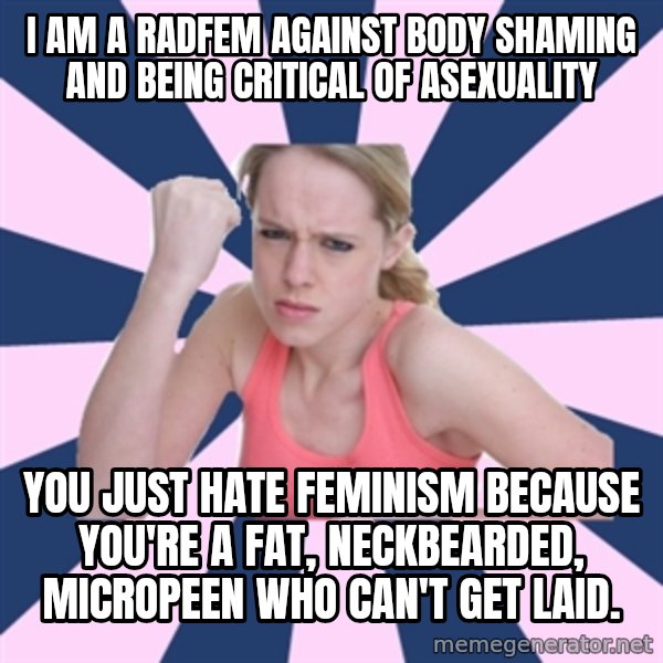 Social Justice Sally meme: I am a radfem against body shaming and being critical of asexuality / You just hate feminism because you're a fat, neckbearded, micropeen who can't get laid.
