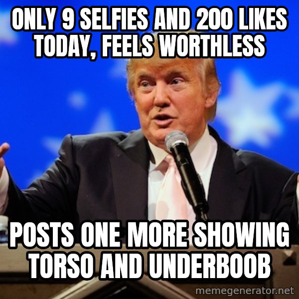 Annoying Facebook Girl meme: only 9 selfies and 200 likes today, feels worthless / posts one more showing torso and underboob