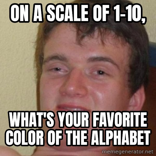 Really Stoned Guy meme: On a scale of 1-10, / What's your favorite color of the alphabet