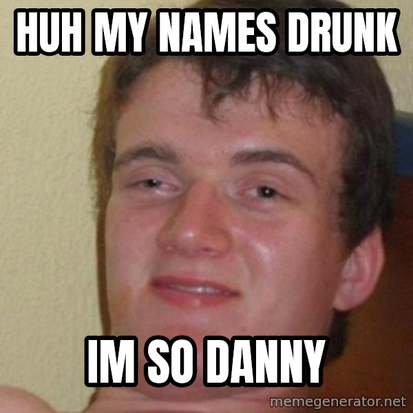 really high guy meme: Huh my names dRUNK / iM SO DANNY