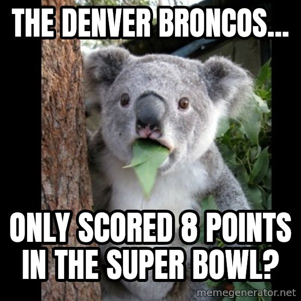 Koala can't believe it meme: The denver broncos... / Only scored 8 points in the super bowl?