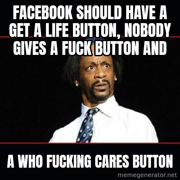 katt williams shocked meme: Facebook should have a get a life button, nobody gives a fuck button and / a who fucking cares button